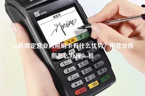 pos机绑定营业执照刷卡有什么优势？用营业执照怎么办理pos机
