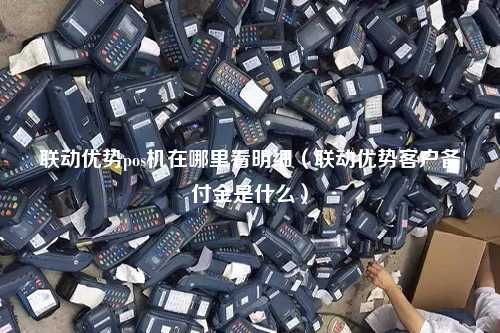 联动优势pos机在哪里看明细（联动优势客户备付金是什么）