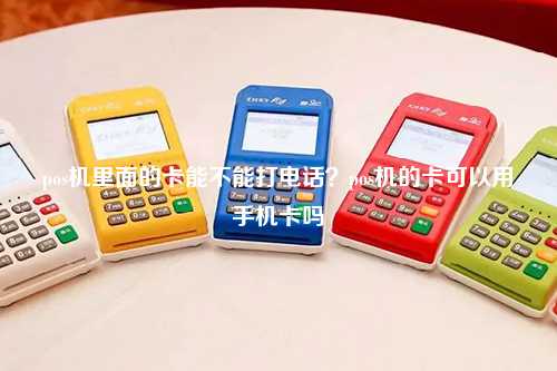 pos机里面的卡能不能打电话？pos机的卡可以用手机卡吗