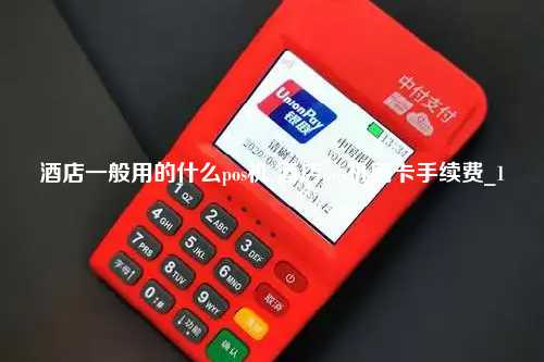 酒店一般用的什么pos机 酒店pos机刷卡手续费_1