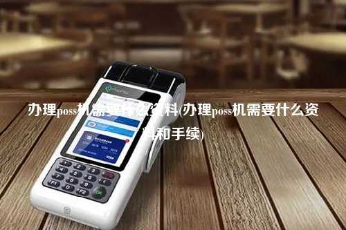 办理poss机需要什么资料(办理poss机需要什么资料和手续)