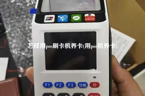 怎样用pos刷卡机养卡(用pos机养卡)