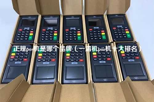 正规pos机是哪个品牌（一清机pos机十大排名）
