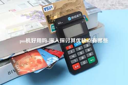 pos机好用吗-深入探讨其优缺点有哪些