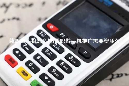 兼职做pos机怎么样(兼职做pos机推广需要资质么)