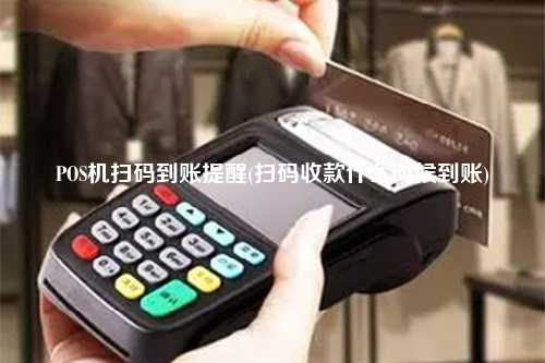POS机扫码到账提醒(扫码收款什么时候到账)
