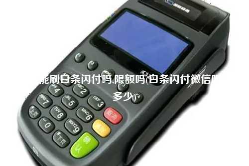 pos机能刷白条闪付吗,限额吗(白条闪付微信限额多少)