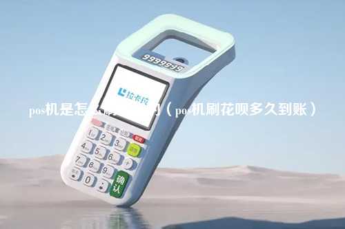 pos机是怎么刷花呗的（pos机刷花呗多久到账）