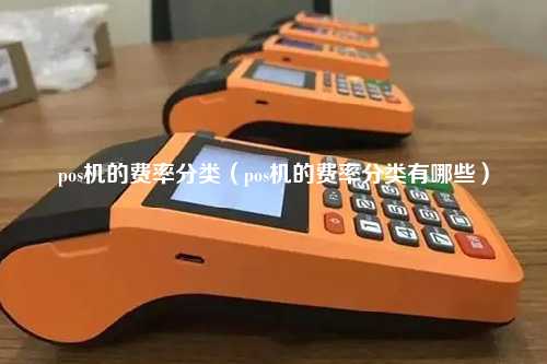 pos机的费率分类（pos机的费率分类有哪些）