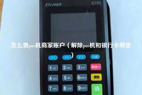 怎么查pos机商家账户（解除pos机和银行卡绑定）