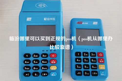 临汾哪里可以买到正规的pos机（pos机从哪里办比较靠谱）