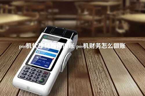 pos机代理商如何做账 pos机财务怎么做账