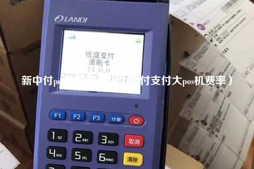 新中付pos手续费多少（中付支付大pos机费率）