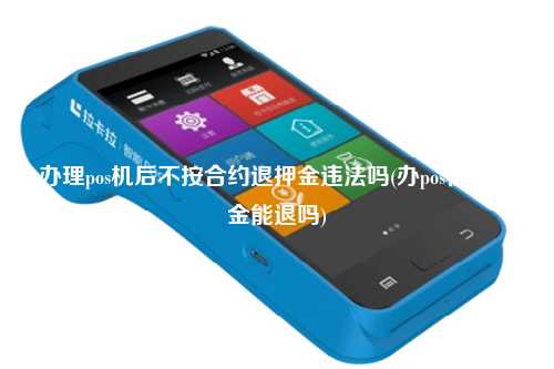 办理pos机后不按合约退押金违法吗(办pos机交押金能退吗)