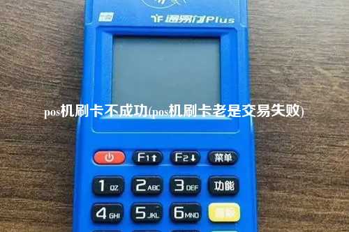 pos机刷卡不成功(pos机刷卡老是交易失败)