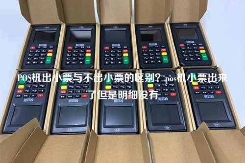 POS机出小票与不出小票的区别？pos机小票出来了但是明细没有