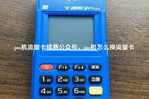 pos机流量卡续费公众号，pos机怎么换流量卡