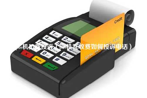 pos机扣费投诉（pos机乱收费如何投诉电话）