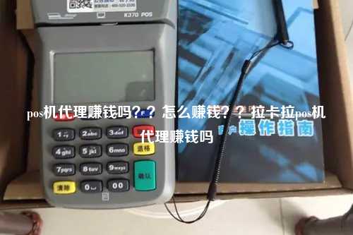 pos机代理赚钱吗？？怎么赚钱？？拉卡拉pos机代理赚钱吗