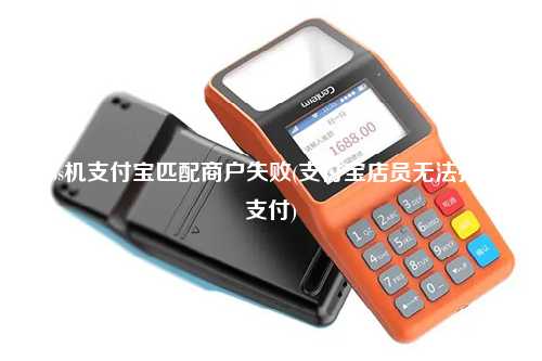 pos机支付宝匹配商户失败(支付宝店员无法扫码支付)