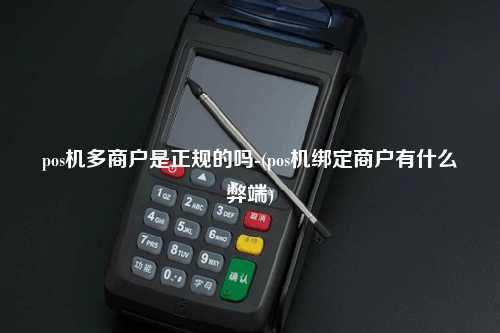 pos机多商户是正规的吗-(pos机绑定商户有什么弊端)