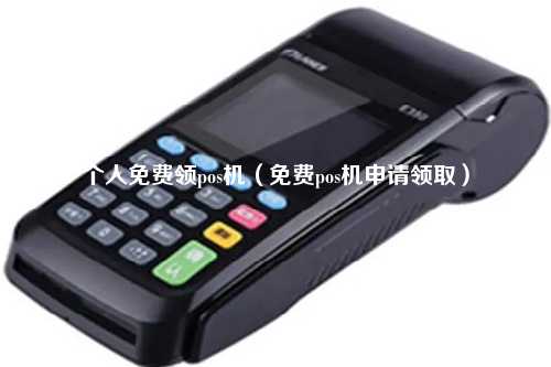 个人免费领pos机（免费pos机申请领取）