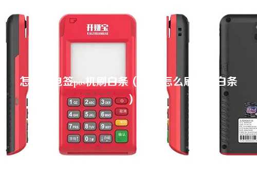 怎么用电签pos机刷白条（陆pos怎么刷京东白条）