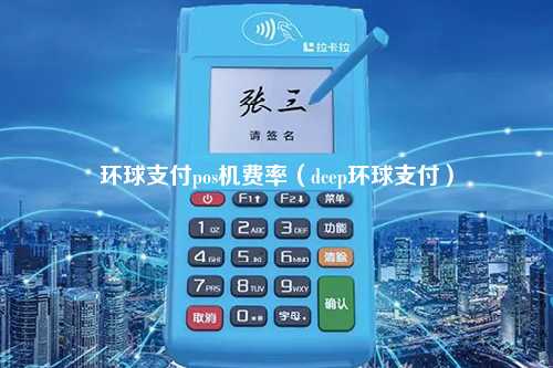 环球支付pos机费率（dcep环球支付）