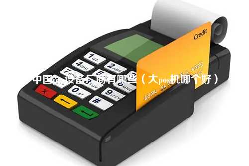 中国pos设备厂商有哪些（大pos机哪个好）