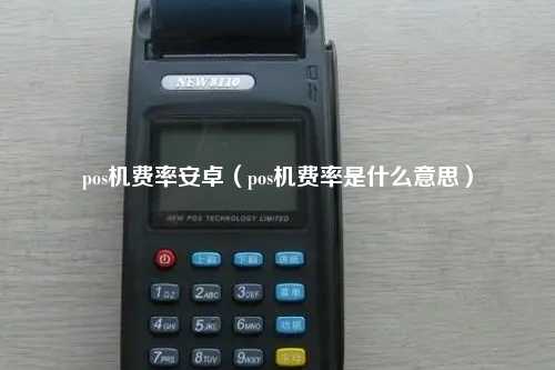 pos机费率安卓（pos机费率是什么意思）