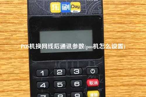 POS机换网线后通讯参数(pos机怎么设置)