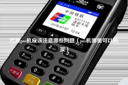 代理pos机应该注意哪些问题（pos机哪里可以购买）