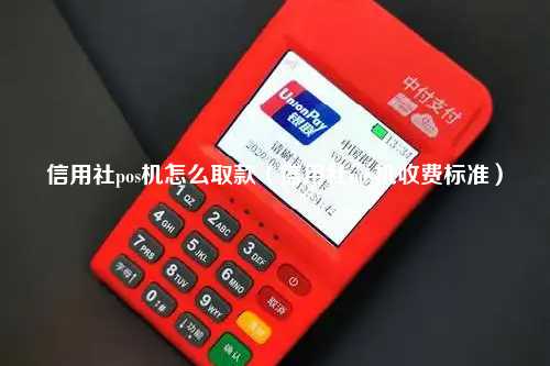 信用社pos机怎么取款（信用社pos机收费标准）