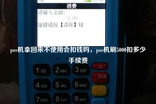 pos机拿回来不使用会扣钱吗，pos机刷5000扣多少手续费