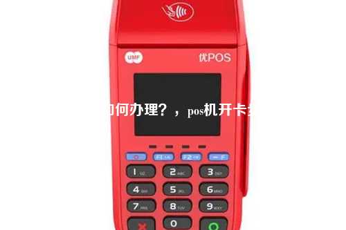 pos机如何办理？，pos机开卡步骤