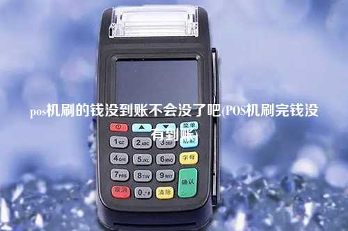 pos机刷的钱没到账不会没了吧(POS机刷完钱没有到账)
