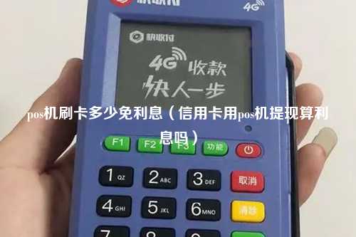 pos机刷卡多少免利息（信用卡用pos机提现算利息吗）