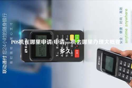 POS机在哪里申请(申请pos机去哪里办理大概要多久)