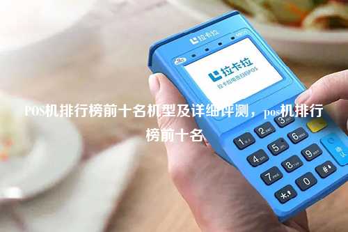 POS机排行榜前十名机型及详细评测，pos机排行榜前十名