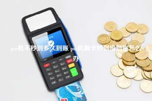 pos机不秒到多久到账 pos机刷卡秒到没到账怎么办