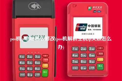 pos机ip地址怎么修改(pos机解析主机ip失败怎么办)