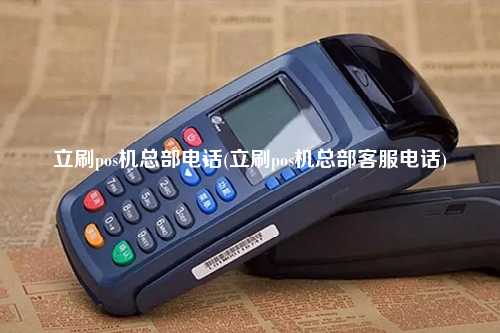 立刷pos机总部电话(立刷pos机总部客服电话)