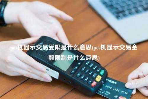pos机显示交易受限是什么意思(pos机显示交易金额限制是什么意思)