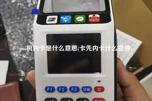 pos机内卡是什么意思(卡先内卡什么意思)