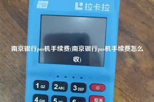 南京银行pos机手续费(南京银行pos机手续费怎么收)