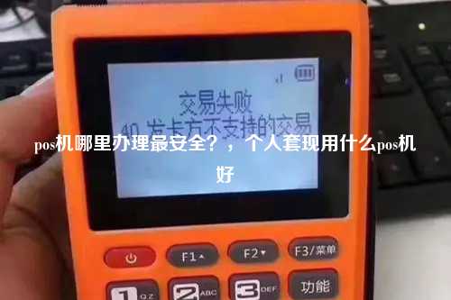 pos机哪里办理最安全？，个人套现用什么pos机好