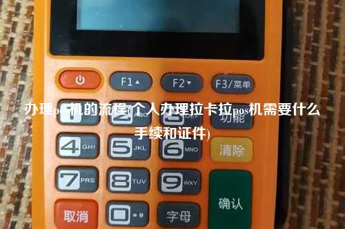 办理pos机的流程(个人办理拉卡拉pos机需要什么手续和证件)