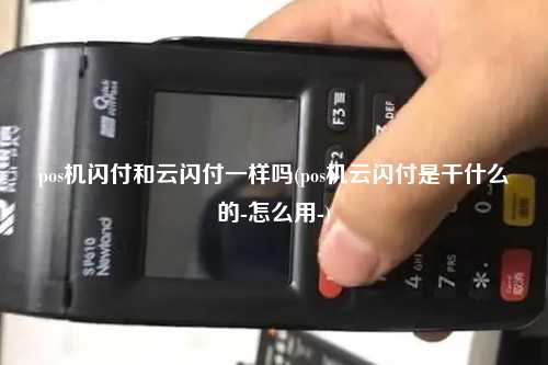 pos机闪付和云闪付一样吗(pos机云闪付是干什么的-怎么用-)