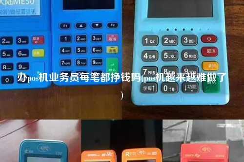 办pos机业务员每笔都挣钱吗(pos机越来越难做了)