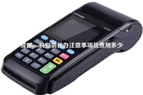 成都pos机安装代办注意事项及费用多少